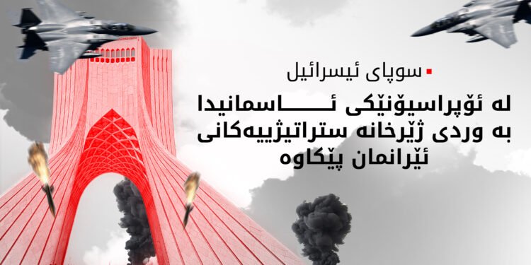 هێرشێکی ئاسمانیی بەرفراوانمان بۆ سەر تاران و چەند ناوچەیەکی ئێران ئەنجامدا